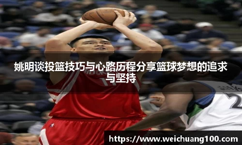 姚明谈投篮技巧与心路历程分享篮球梦想的追求与坚持
